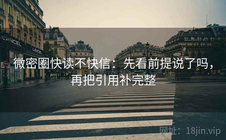 微密圈快读不快信：先看前提说了吗，再把引用补完整