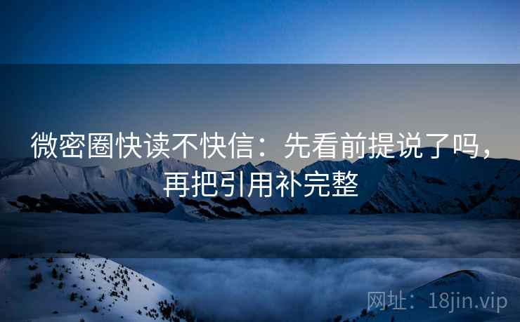 微密圈快读不快信：先看前提说了吗，再把引用补完整