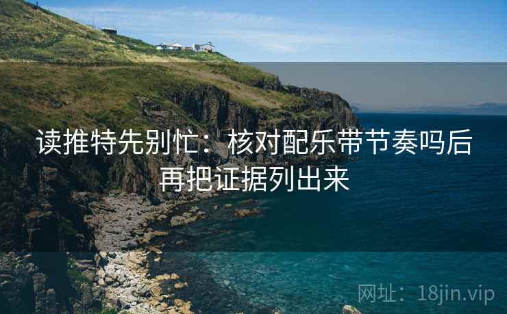 读推特先别忙：核对配乐带节奏吗后再把证据列出来