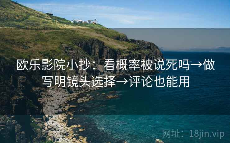 欧乐影院小抄：看概率被说死吗→做写明镜头选择→评论也能用