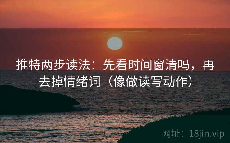 推特两步读法：先看时间窗清吗，再去掉情绪词（像做读写动作）