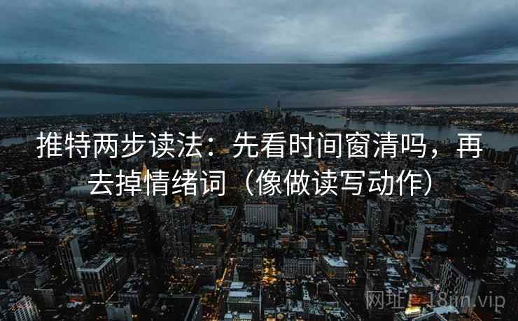 推特两步读法：先看时间窗清吗，再去掉情绪词（像做读写动作）