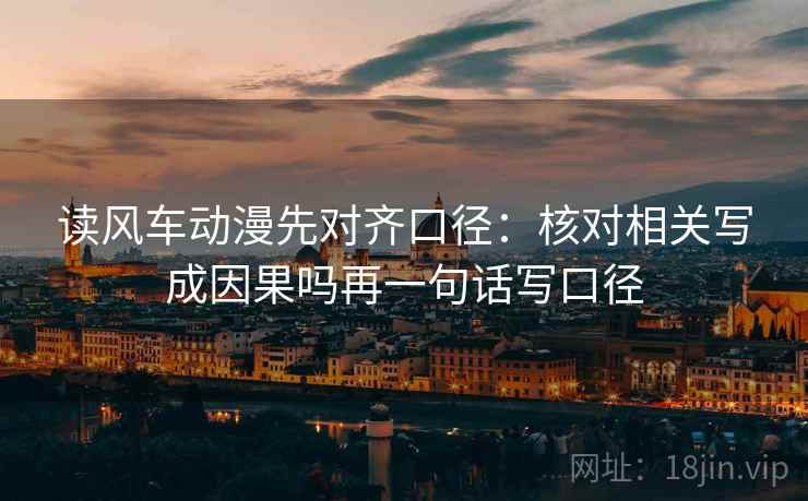 读风车动漫先对齐口径：核对相关写成因果吗再一句话写口径
