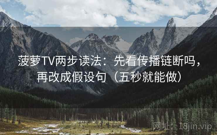 菠萝TV两步读法：先看传播链断吗，再改成假设句（五秒就能做）