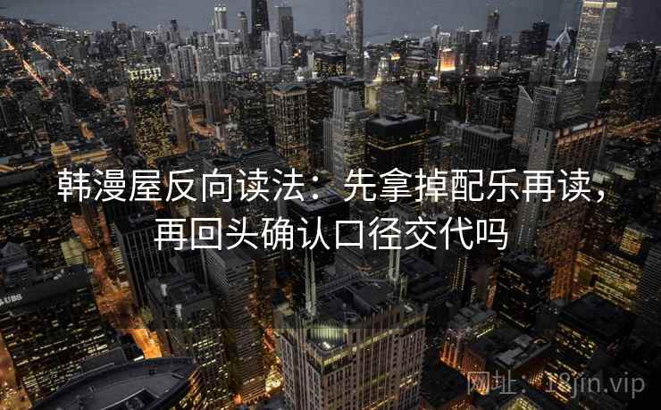 韩漫屋反向读法：先拿掉配乐再读，再回头确认口径交代吗