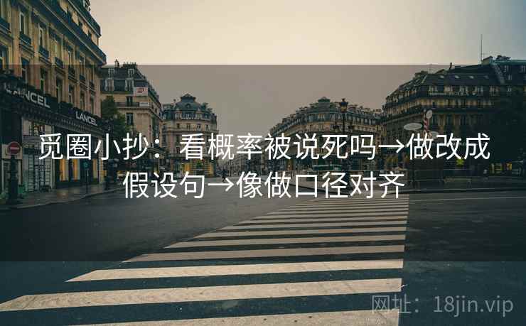 觅圈小抄：看概率被说死吗→做改成假设句→像做口径对齐