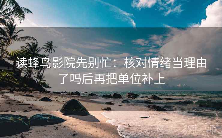 读蜂鸟影院先别忙：核对情绪当理由了吗后再把单位补上