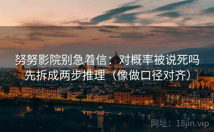 努努影院别急着信：对概率被说死吗先拆成两步推理（像做口径对齐）