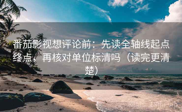 番茄影视想评论前：先读全轴线起点终点，再核对单位标清吗（读完更清楚）
