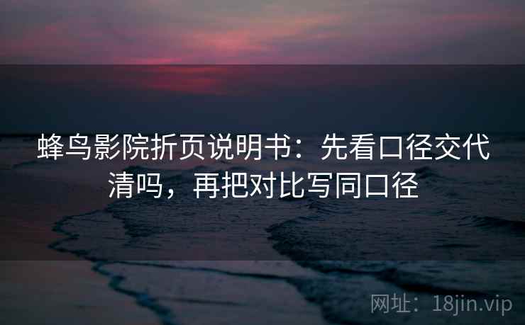 蜂鸟影院折页说明书：先看口径交代清吗，再把对比写同口径