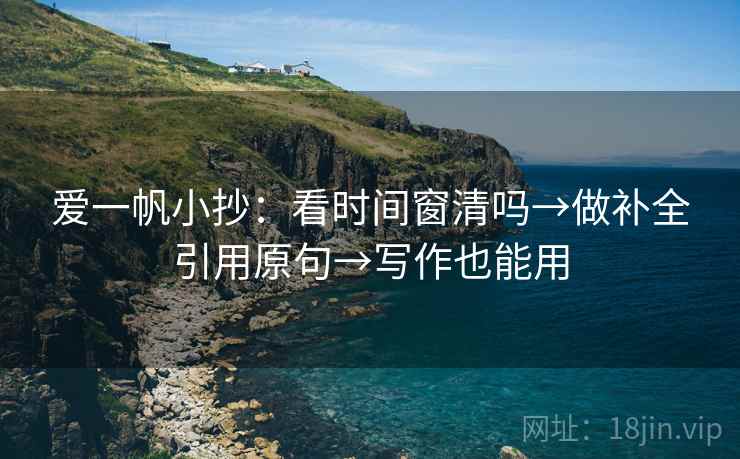 爱一帆小抄：看时间窗清吗→做补全引用原句→写作也能用