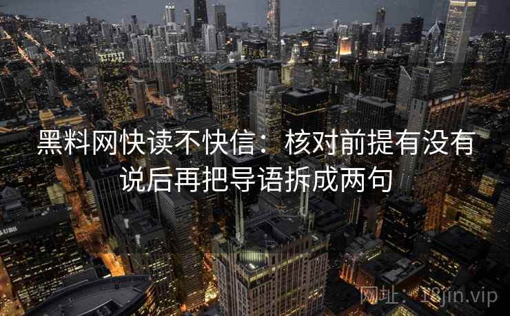 黑料网快读不快信：核对前提有没有说后再把导语拆成两句