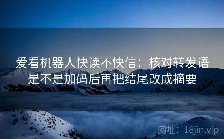 爱看机器人快读不快信：核对转发语是不是加码后再把结尾改成摘要