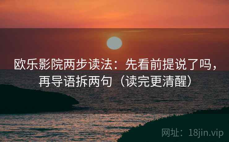 欧乐影院两步读法：先看前提说了吗，再导语拆两句（读完更清醒）