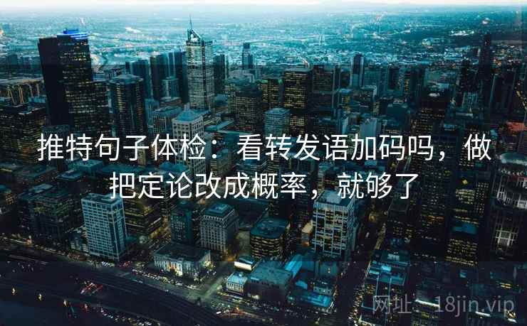 推特句子体检：看转发语加码吗，做把定论改成概率，就够了