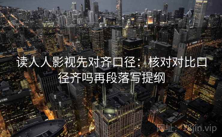 读人人影视先对齐口径：核对对比口径齐吗再段落写提纲