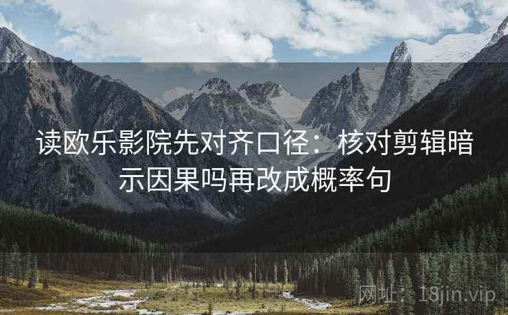 读欧乐影院先对齐口径：核对剪辑暗示因果吗再改成概率句