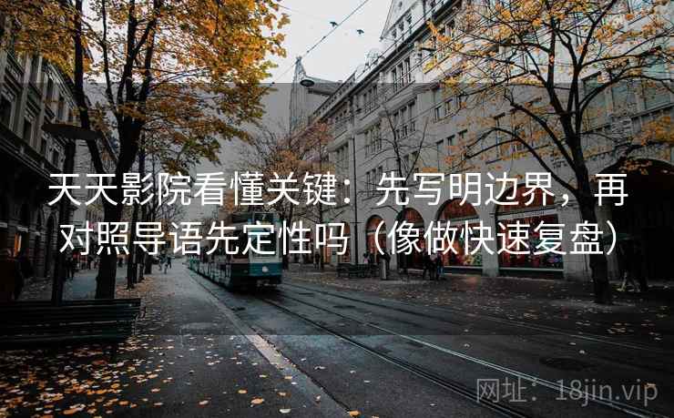 天天影院看懂关键：先写明边界，再对照导语先定性吗（像做快速复盘）