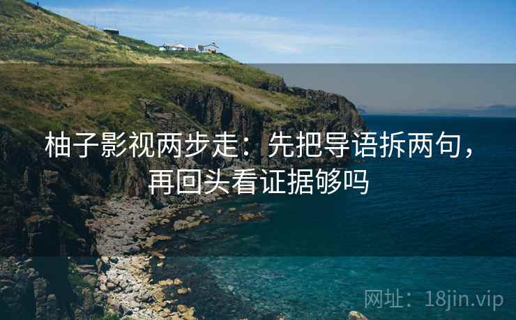 柚子影视两步走：先把导语拆两句，再回头看证据够吗