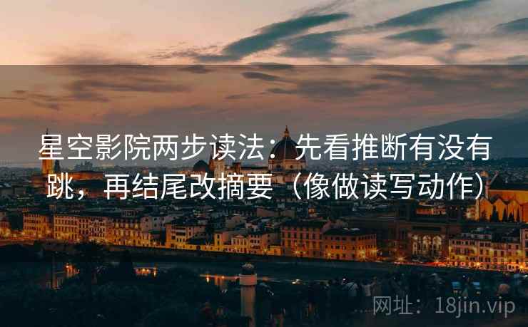 星空影院两步读法：先看推断有没有跳，再结尾改摘要（像做读写动作）