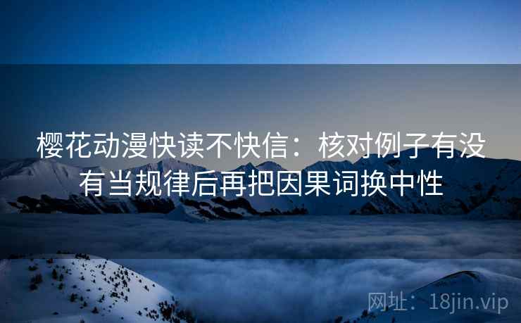 樱花动漫快读不快信：核对例子有没有当规律后再把因果词换中性