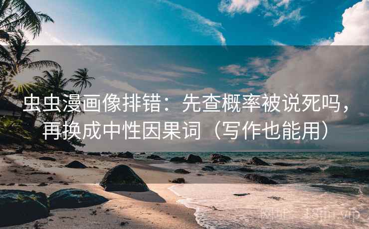 虫虫漫画像排错：先查概率被说死吗，再换成中性因果词（写作也能用）