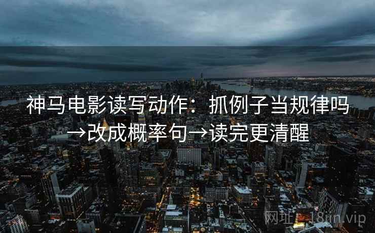 神马电影读写动作：抓例子当规律吗→改成概率句→读完更清醒