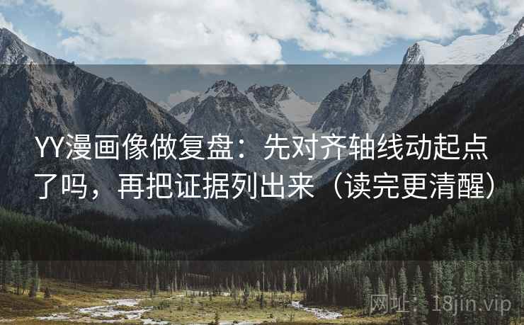 YY漫画像做复盘：先对齐轴线动起点了吗，再把证据列出来（读完更清醒）