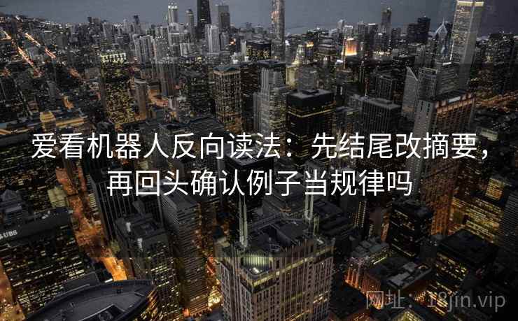 爱看机器人反向读法：先结尾改摘要，再回头确认例子当规律吗