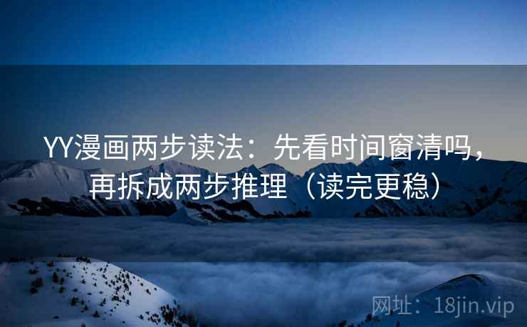 YY漫画两步读法：先看时间窗清吗，再拆成两步推理（读完更稳）