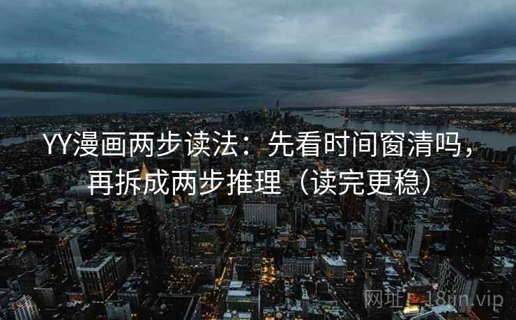 YY漫画两步读法：先看时间窗清吗，再拆成两步推理（读完更稳）