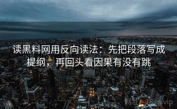 读黑料网用反向读法：先把段落写成提纲，再回头看因果有没有跳