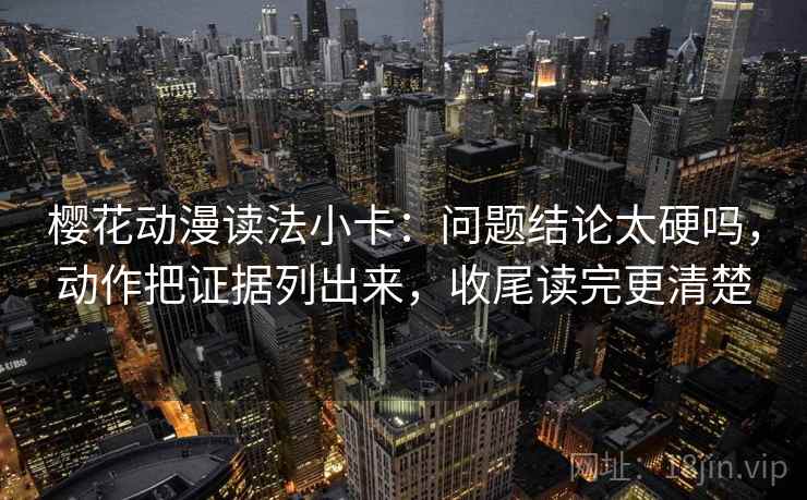 樱花动漫读法小卡：问题结论太硬吗，动作把证据列出来，收尾读完更清楚
