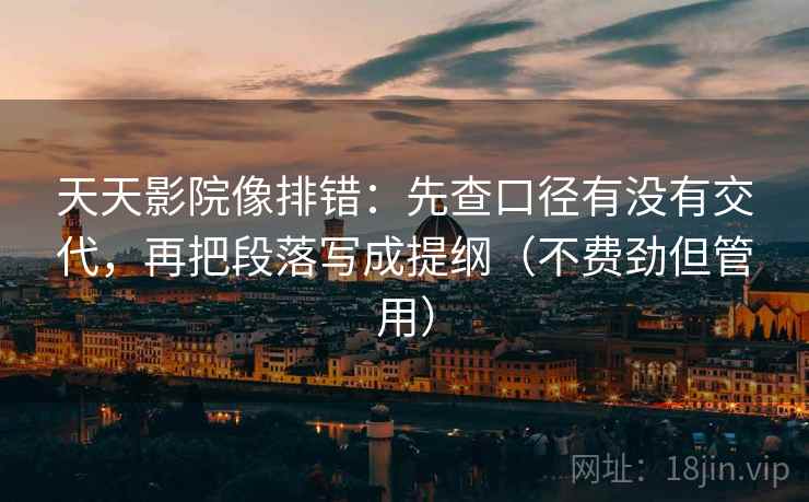 天天影院像排错：先查口径有没有交代，再把段落写成提纲（不费劲但管用）