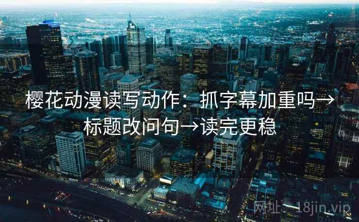 樱花动漫读写动作：抓字幕加重吗→标题改问句→读完更稳