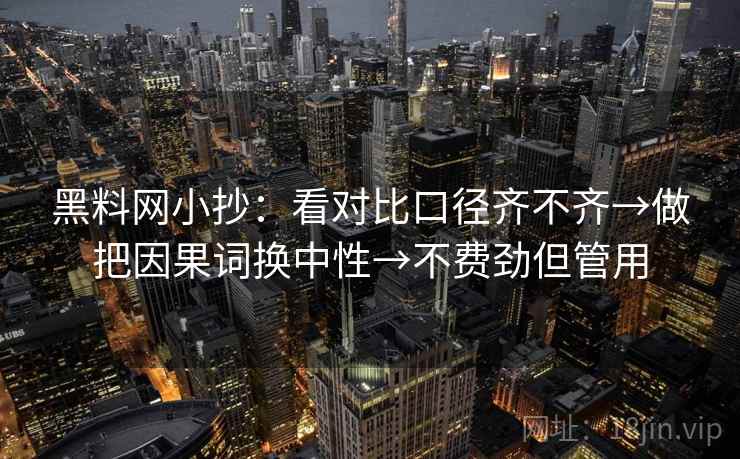 黑料网小抄：看对比口径齐不齐→做把因果词换中性→不费劲但管用