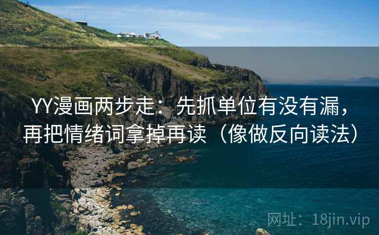 YY漫画两步走：先抓单位有没有漏，再把情绪词拿掉再读（像做反向读法）