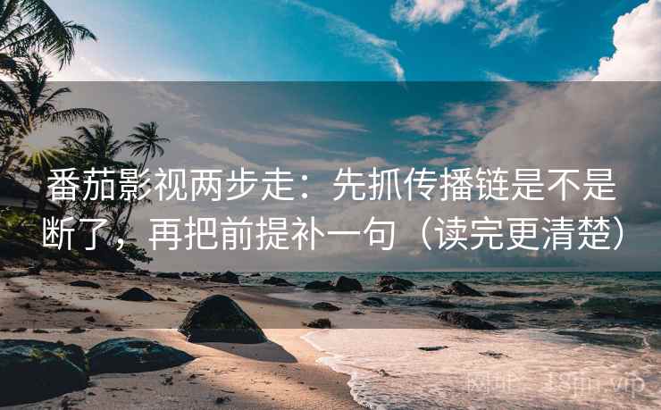 番茄影视两步走：先抓传播链是不是断了，再把前提补一句（读完更清楚）