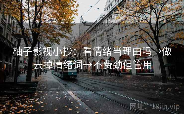 柚子影视小抄：看情绪当理由吗→做去掉情绪词→不费劲但管用
